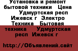Установка и ремонт бытовой техники › Цена ­ 170 - Удмуртская респ., Ижевск г. Электро-Техника » Бытовая техника   . Удмуртская респ.,Ижевск г.